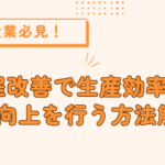 製造業必見！工程改善で生産効率と品質向上を行う方法解説